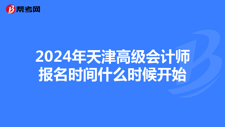 2024年天津高級(jí)會(huì)計(jì)師報(bào)名時(shí)間什么時(shí)候開始