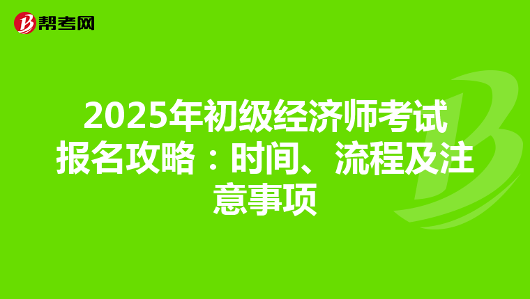 2025年初级经济师考试报名攻略：时间、流程及注意事项