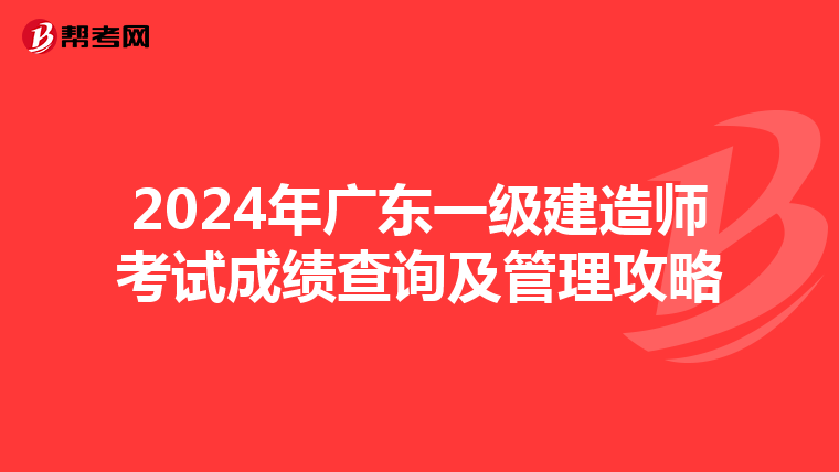 2024年廣東一級建造師考試成績查詢及管理攻略