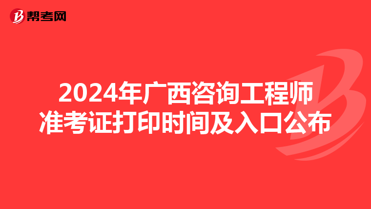 2024年广西咨询工程师准考证打印时间及入口公布