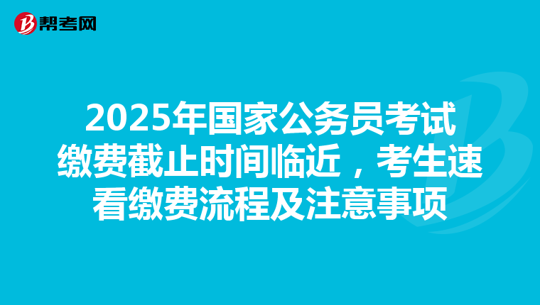 2025年国家公务员考试缴费截止时间临近，考生速看缴费流程及注意事项