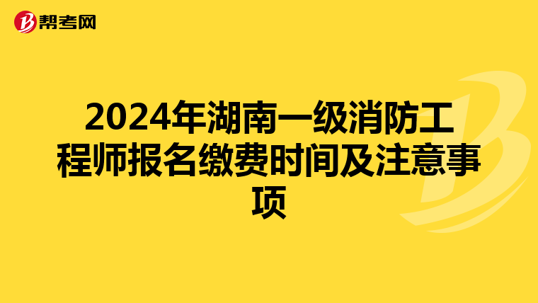 2024年湖南一级消防工程师报名缴费时间及注意事项