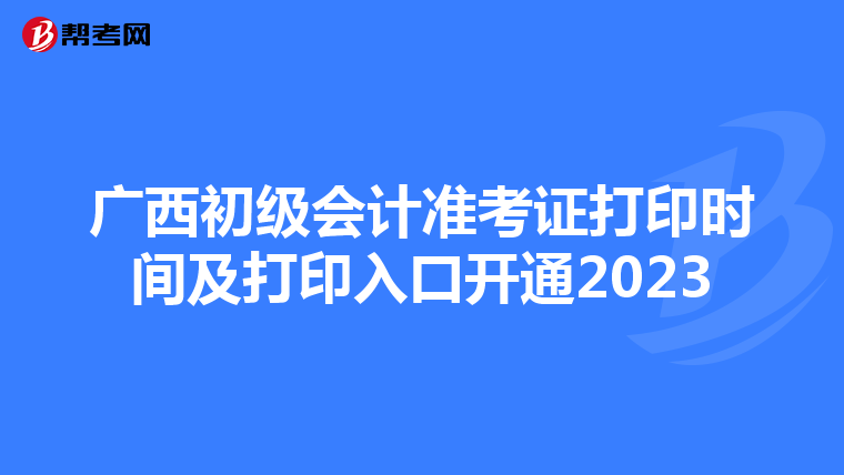 广西初级会计准考证打印时间及打印入口开通2023