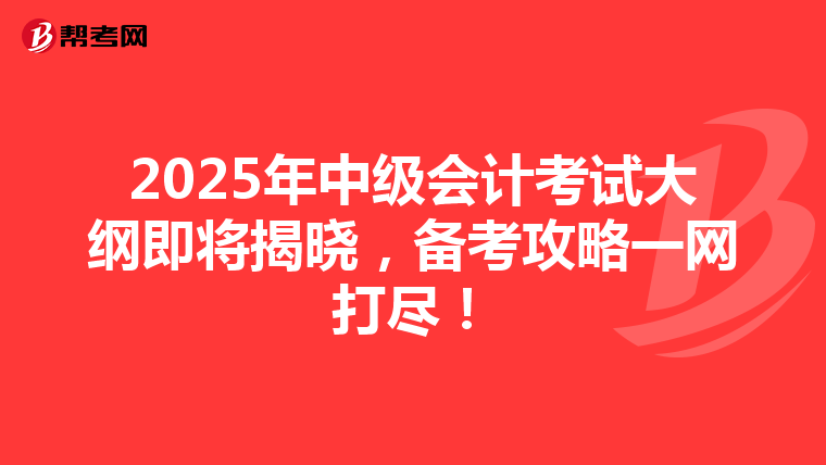 2025年中级会计考试大纲即将揭晓，备考攻略一网打尽！