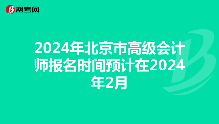2024年北京市高级会计师报名时间预计在2024年2月