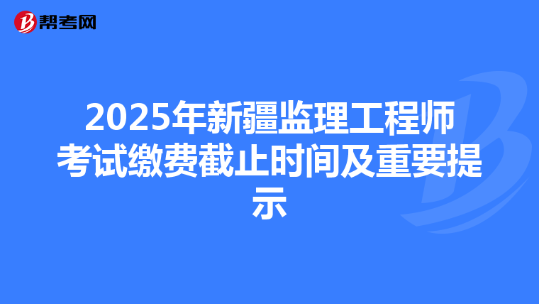 2025年新疆监理工程师考试缴费截止时间及重要提示