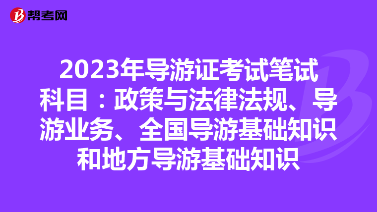 2023年导游证考试笔试科目：政策与法律法规、导游业务、全国导游基础知识和地方导游基础知识