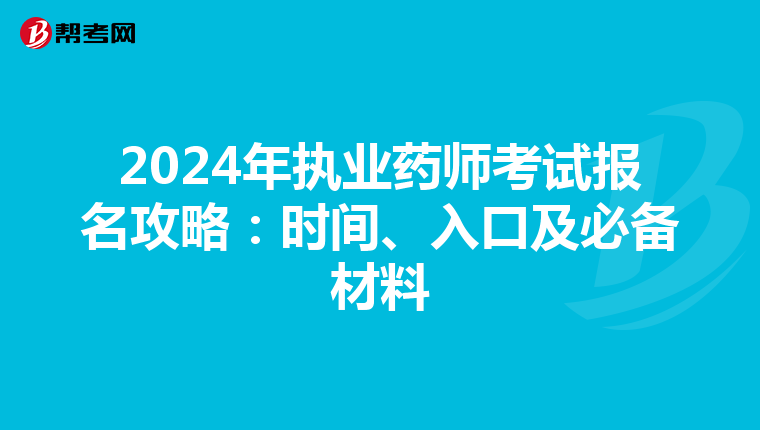 2024年执业药师考试报名攻略：时间、入口及必备材料