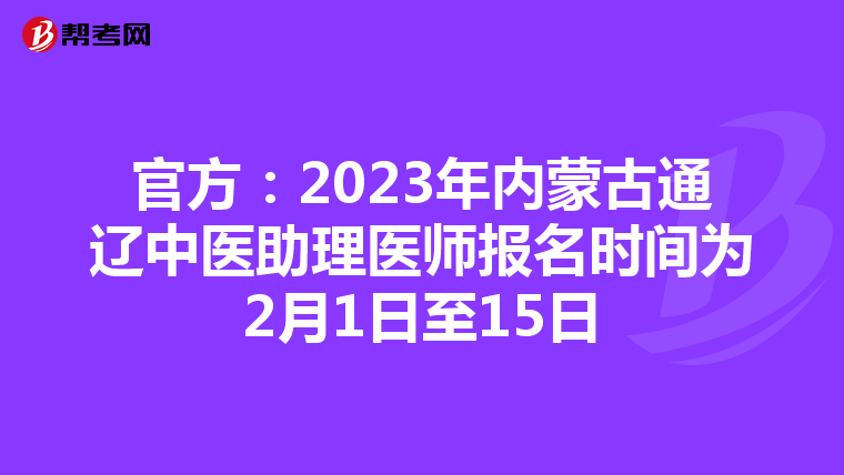 官方:2023年内蒙古通辽中医助理医师报名时间为2月1日至15日