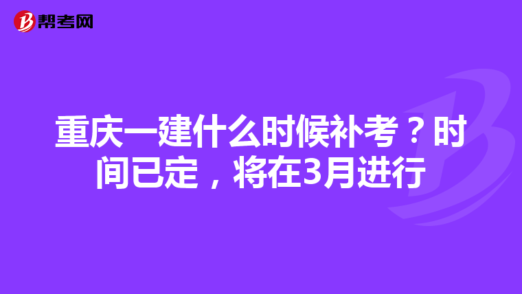 重庆一建什么时候补考？时间已定，将在3月进行