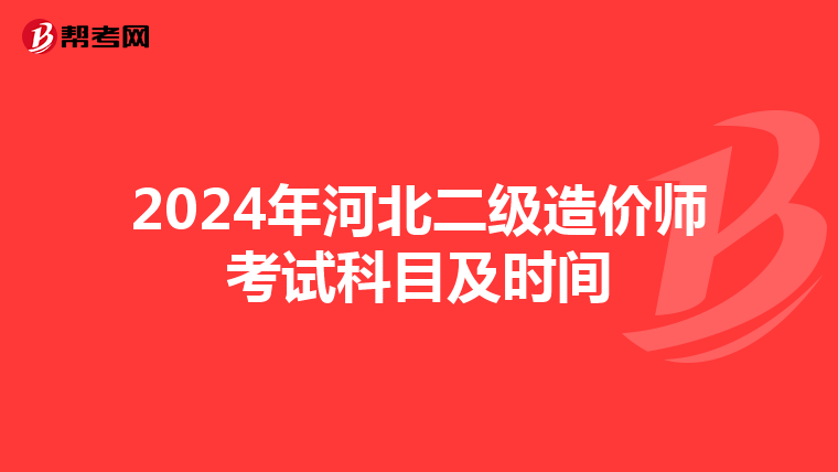 2024年河北二级造价师考试科目及时间