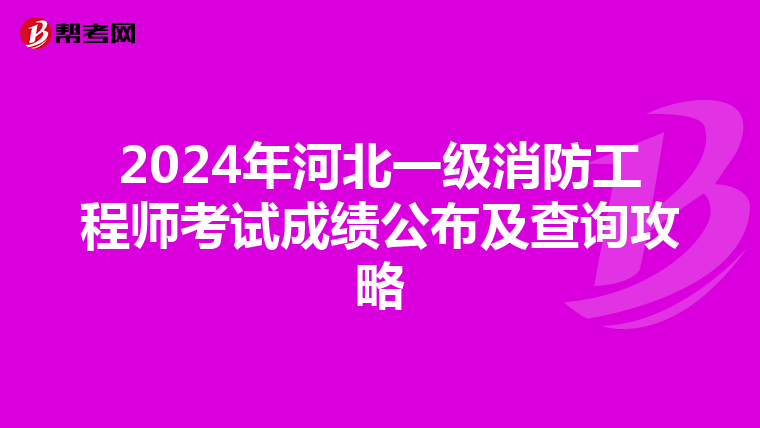 2024年河北一级消防工程师考试成绩公布及查询攻略