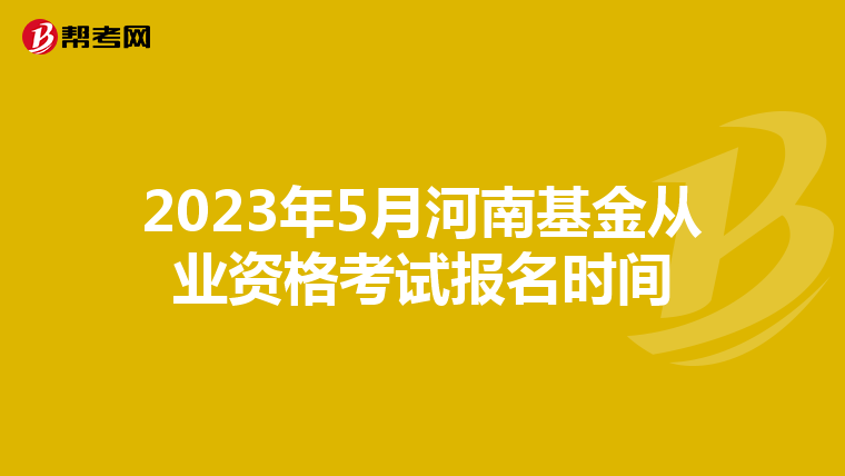 2023年5月河南基金从业资格考试报名时间