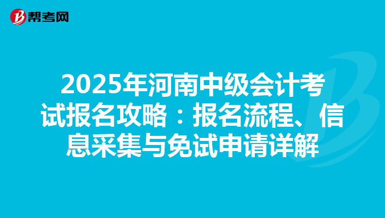 2025年河南中级会计考试报名攻略：报名流程、信息采集与免试申请详解