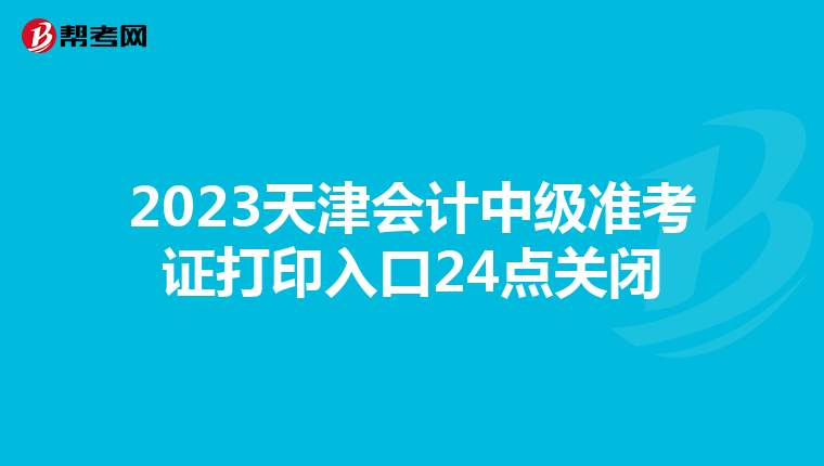 2023天津会计中级准考证打印入口24点关闭