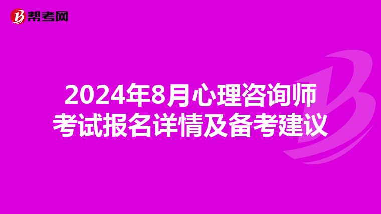 2024年8月心理咨詢師考試報名詳情及備考建議