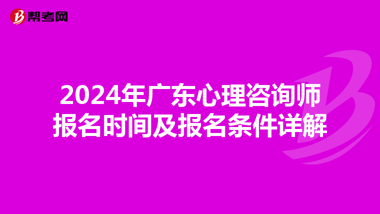 2024年廣東心理咨詢師報名時間及報名條件詳解
