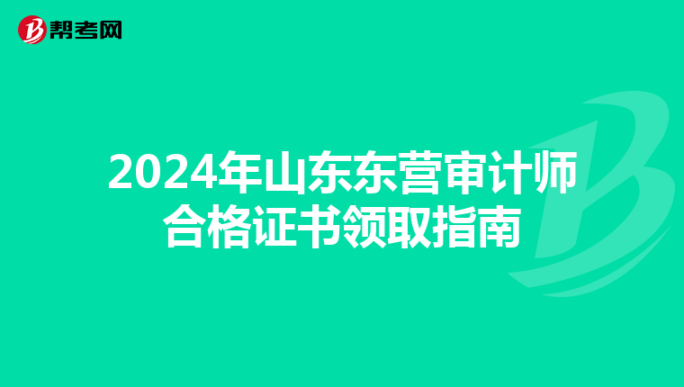 2024年山東東營審計師合格證書領取指南