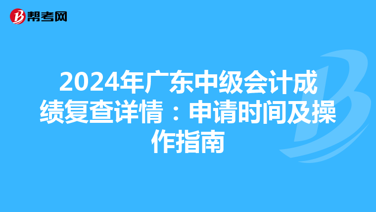2024年广东中级会计成绩复查详情：申请时间及操作指南