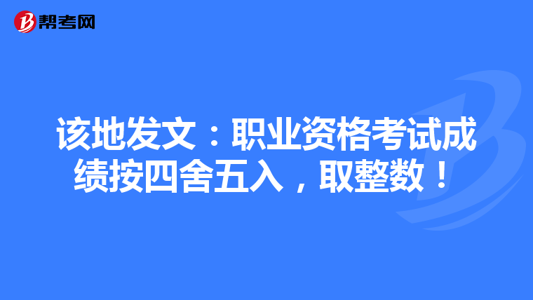 该地发文：职业资格考试成绩按四舍五入，取整数！