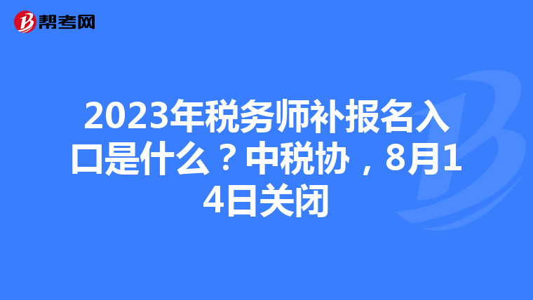 2023年税务师补报名入口是什么？中税协，8月14日关闭