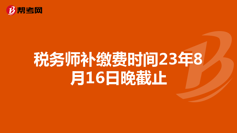 税务师补缴费时间23年8月16日晚截止