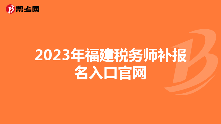 2023年福建稅務(wù)師補(bǔ)報(bào)名入口官網(wǎng)