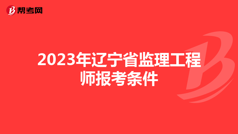 2023年辽宁省监理工程师报考条件
