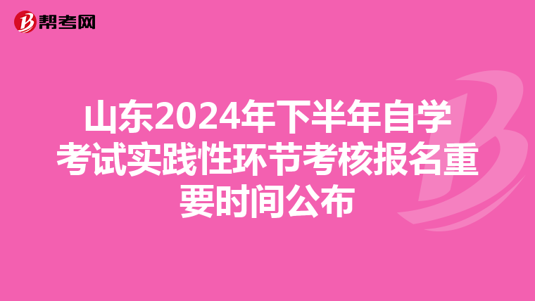 山东2024年下半年自学考试实践性环节考核报名重要时间公布
