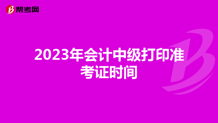 2023年会计中级打印准考证时间