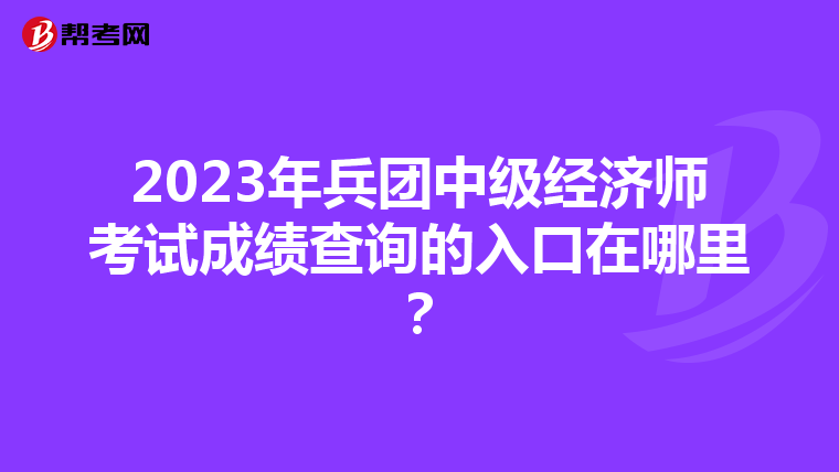 2023年兵团中级经济师考试成绩查询的入口在哪里?
