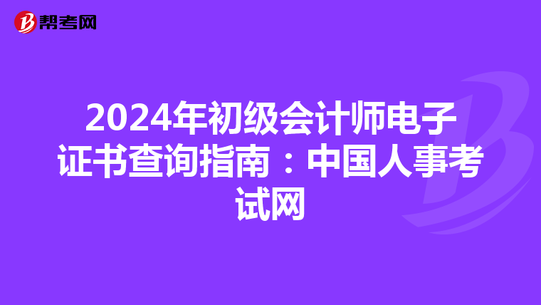 2024年初级会计师电子证书查询指南：中国人事考试网