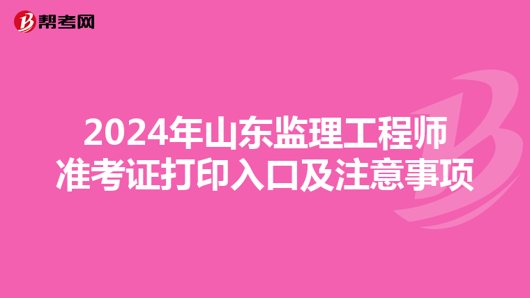 2024年山东监理工程师准考证打印入口及注意事项
