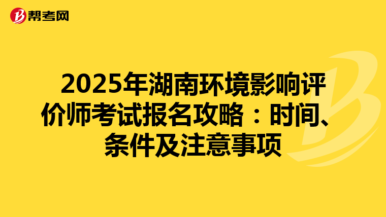 2025年湖南环境影响评价师考试报名攻略：时间、条件及注意事项