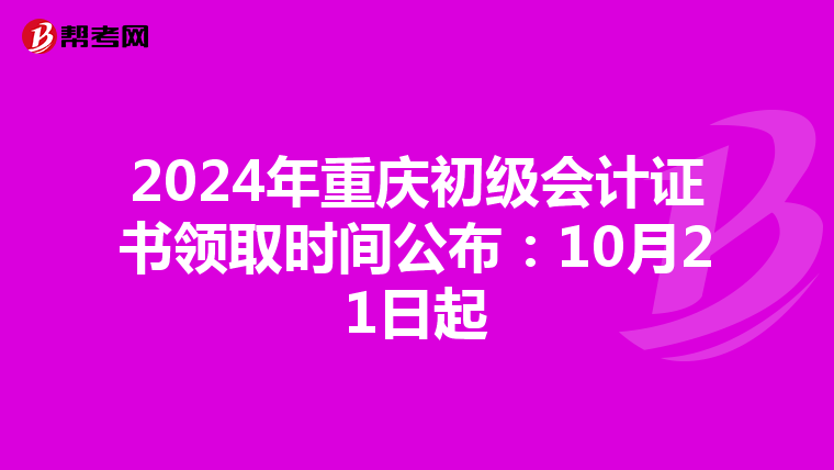 2024年重庆初级会计证书领取时间公布：10月21日起