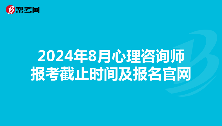 2024年8月心理咨询师报考截止时间及报名官网