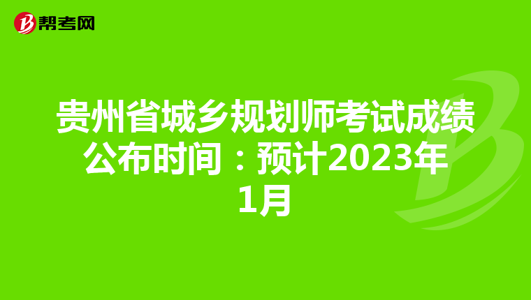 贵州省城乡规划师考试成绩公布时间：预计2023年1月