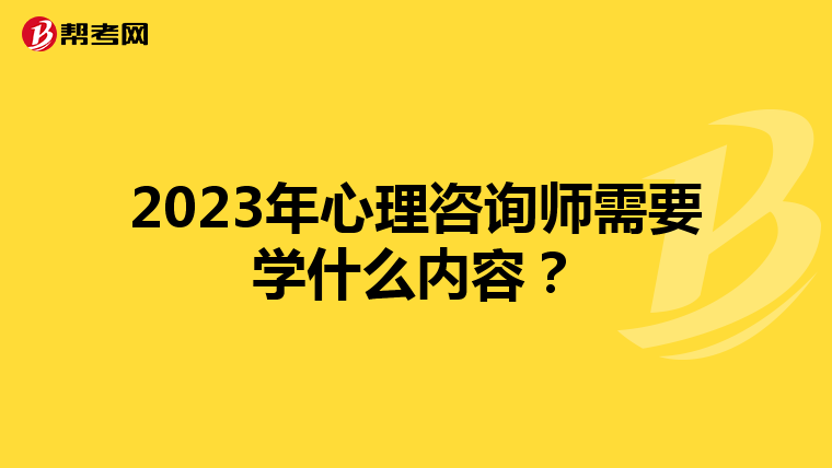 2023年心理咨询师需要学什么内容？