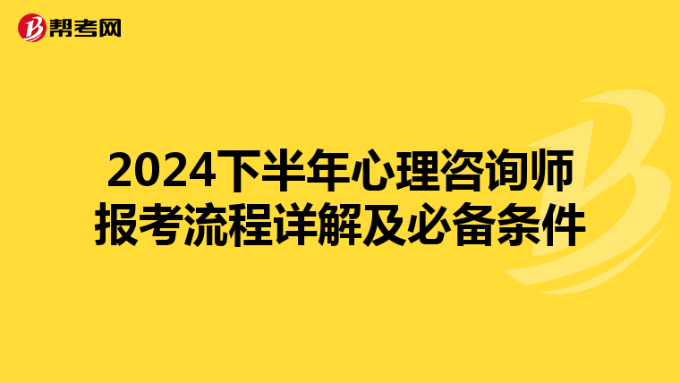 2024下半年心理咨询师报考流程详解及必备条件