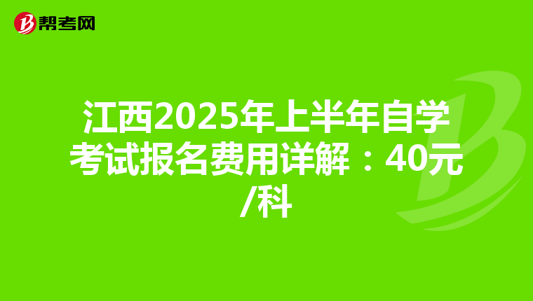 江西2025年上半年自学考试报名费用详解：40元/科