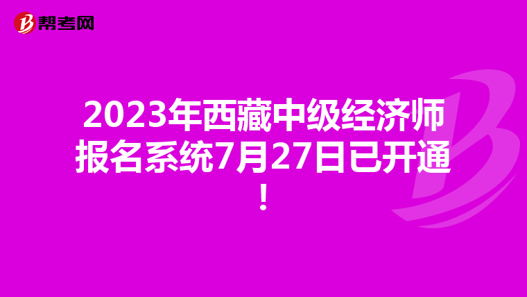 2023年西藏中級經(jīng)濟(jì)師報(bào)名系統(tǒng)7月27日已開通!