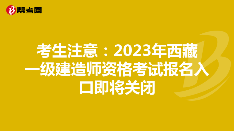 考生注意：2023年西藏一级建造师资格考试报名入口即将关闭