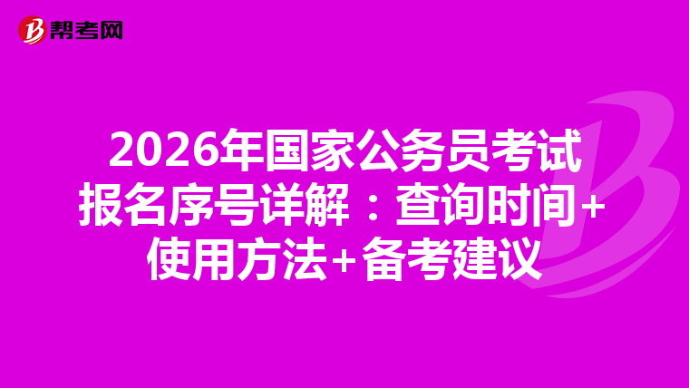 2026年国家公务员考试报名序号详解：查询时间+使用方法+备考建议