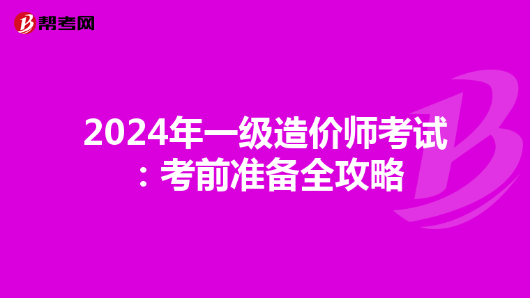 2024年一级造价师考试：考前准备全攻略