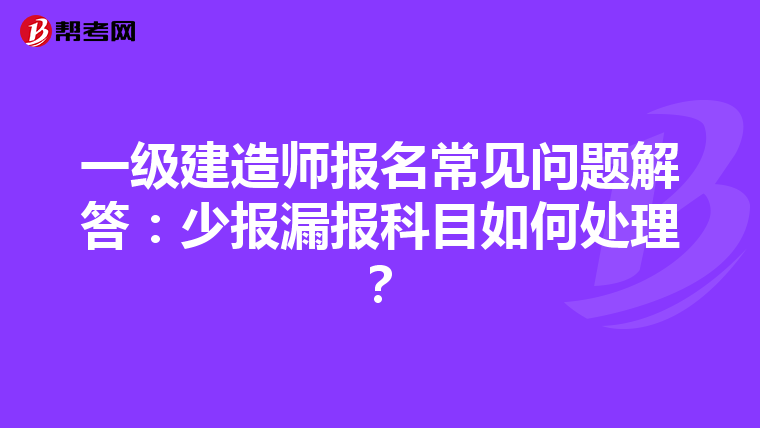一级建造师报名常见问题解答：少报漏报科目如何处理？
