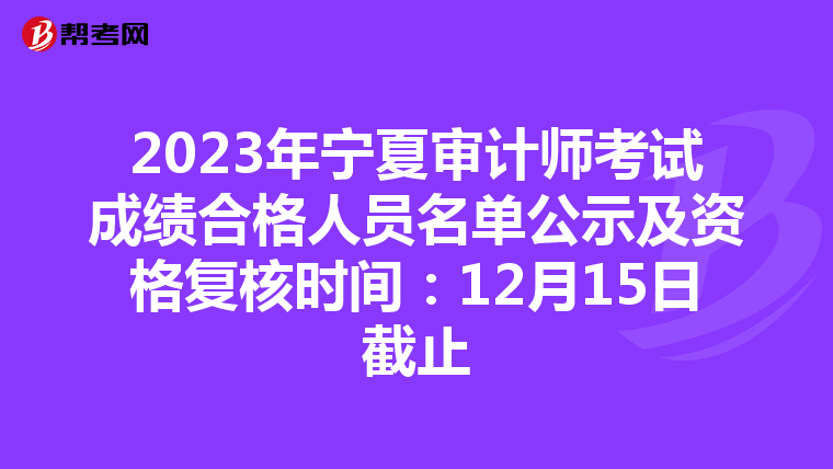 2023年宁夏审计师考试成绩合格人员名单公示及资格复核时间：12月15日截止