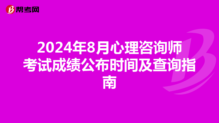 2024年8月心理咨询师考试成绩公布时间及查询指南