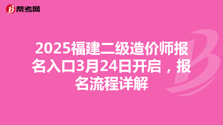 2025福建二级造价师报名入口3月24日开启，报名流程详解