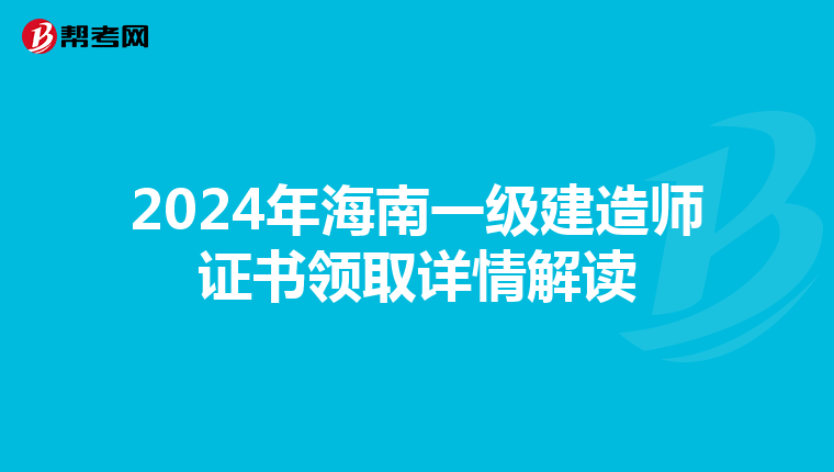2024年海南一级建造师证书领取详情解读
