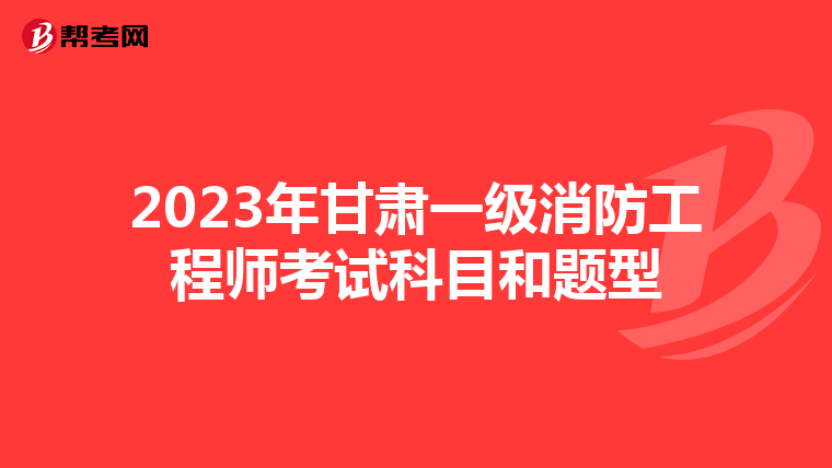 2023年甘肃一级消防工程师考试科目和题型